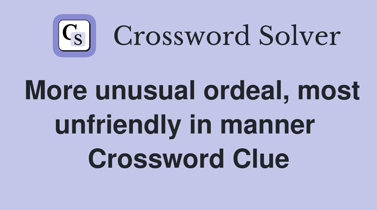 More unusual ordeal, most unfriendly in manner  Crossword Clue