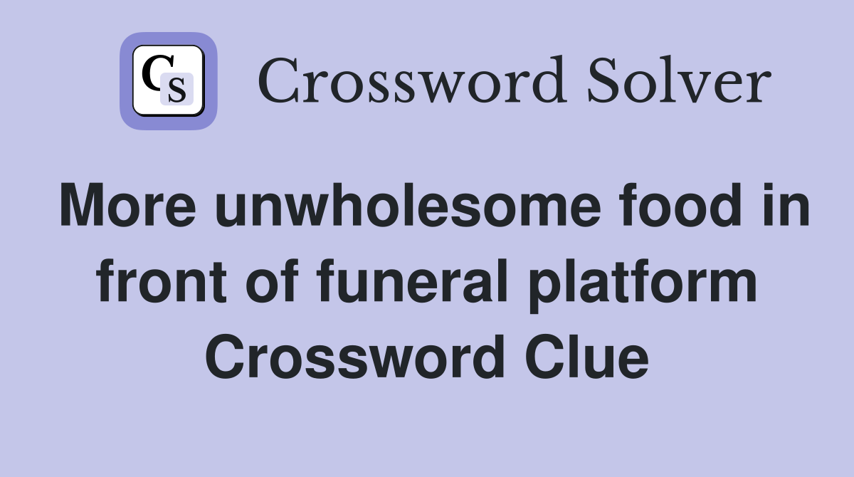 More unwholesome food in front of funeral platform Crossword Clue