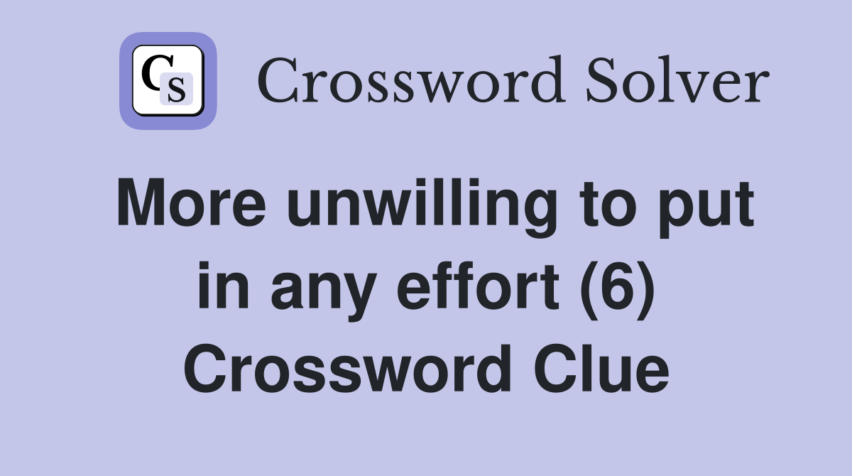 More unwilling to put in any effort (6) Crossword Clue