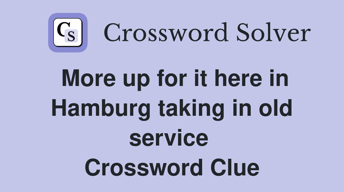 More up for it here in Hamburg taking in old service  Crossword Clue