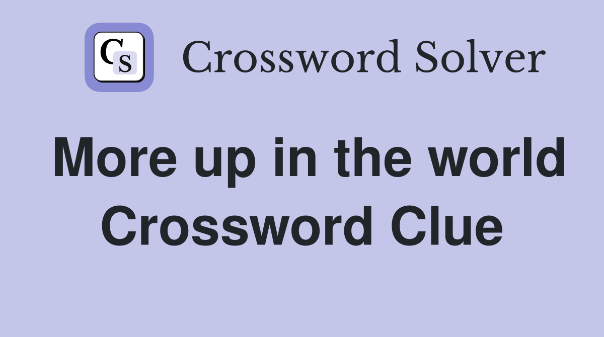 More up in the world Crossword Clue