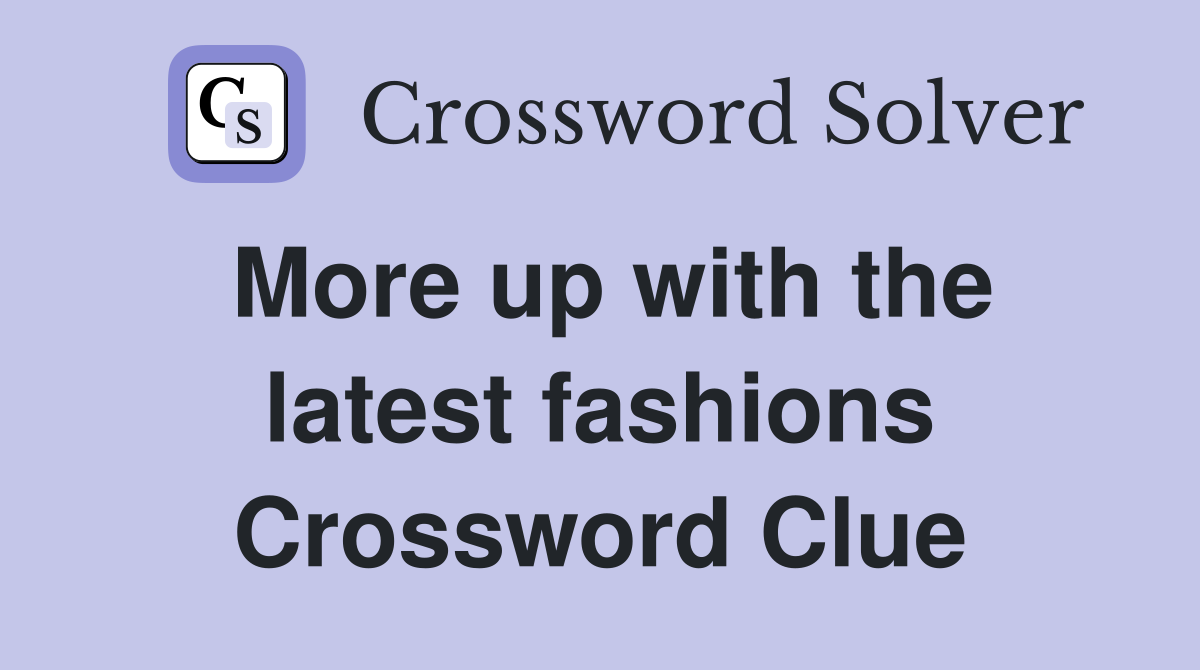More up with the latest fashions Crossword Clue