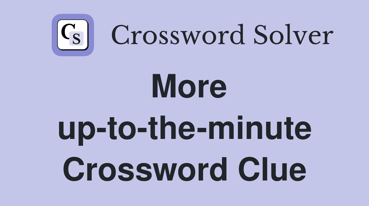More up-to-the-minute Crossword Clue