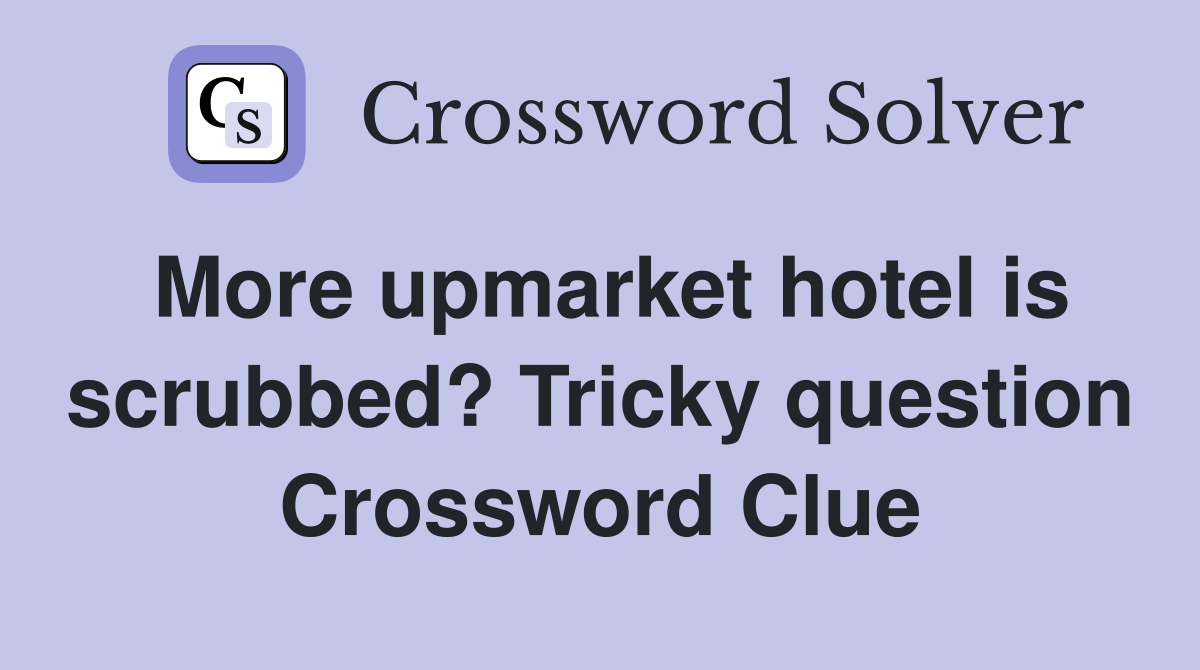 More upmarket hotel is scrubbed? Tricky question Crossword Clue