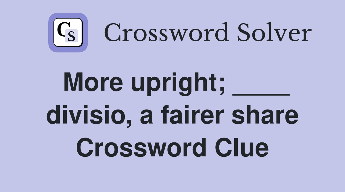 More upright; ____ divisio, a fairer share Crossword Clue
