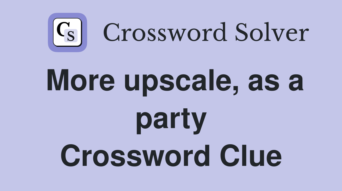 More upscale, as a party Crossword Clue