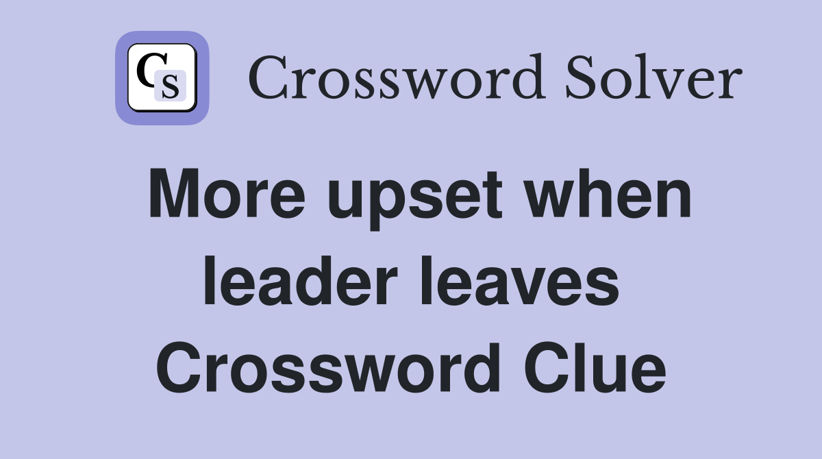 More upset when leader leaves Crossword Clue