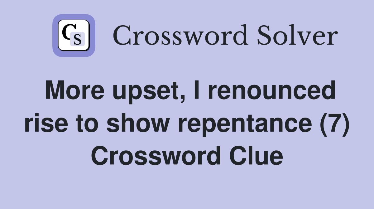 More upset, I renounced rise to show repentance (7) Crossword Clue