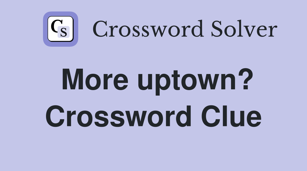 More uptown? Crossword Clue