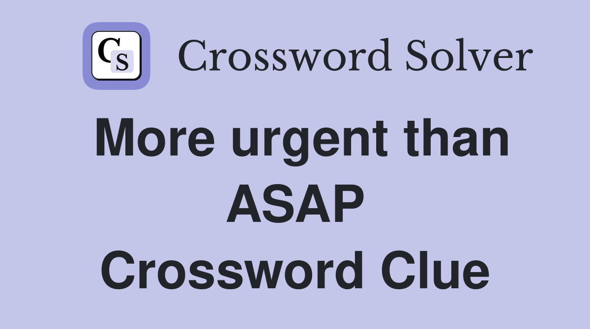 More urgent than ASAP Crossword Clue