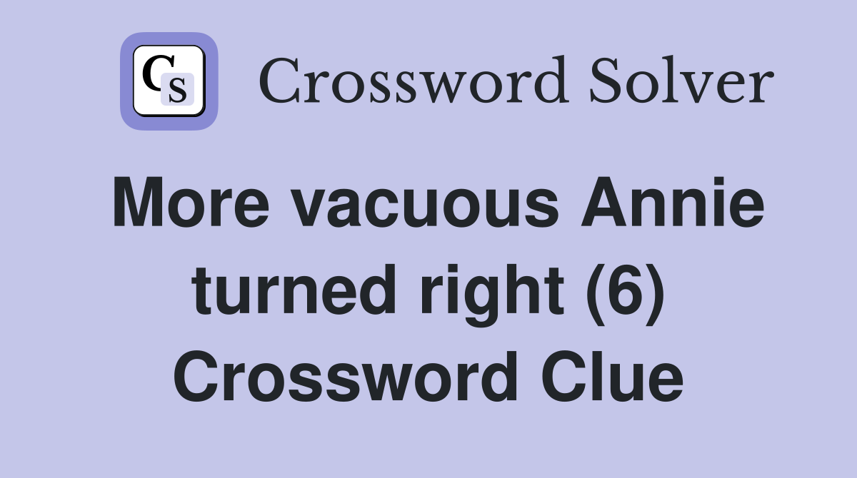 More vacuous Annie turned right (6) Crossword Clue