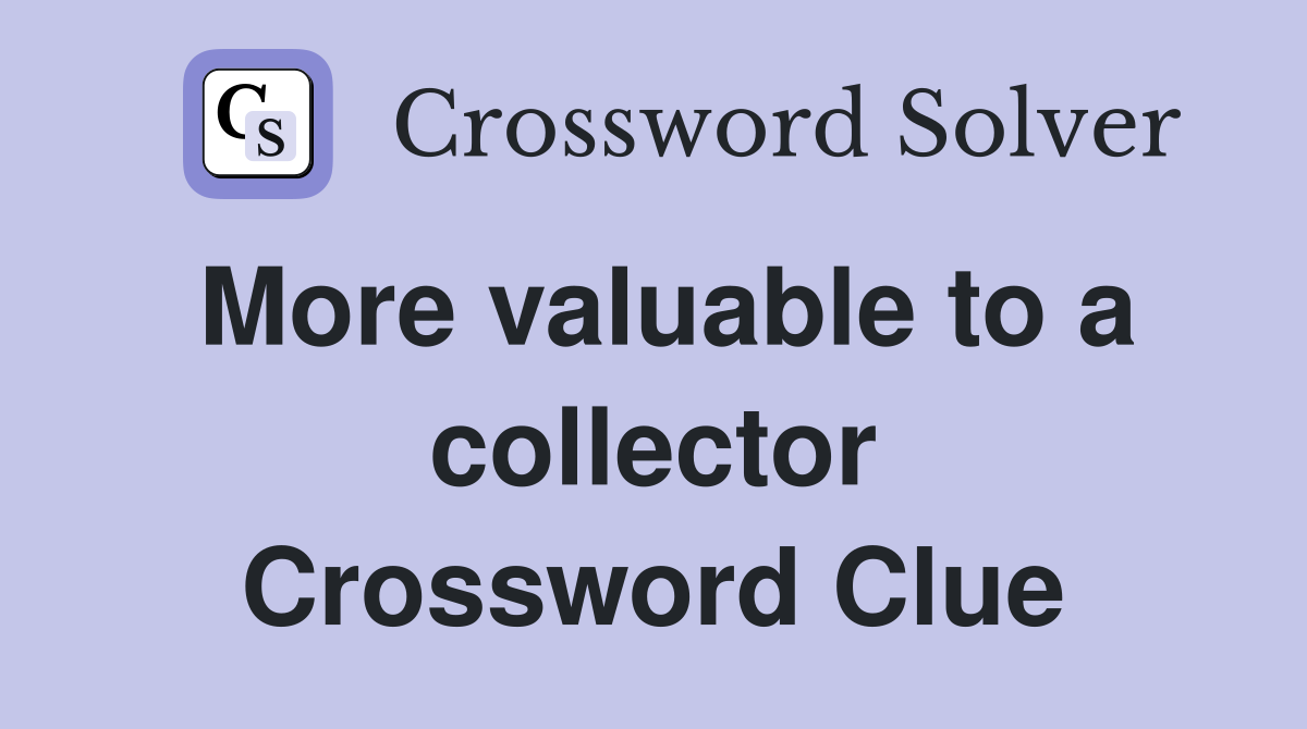 More valuable to a collector Crossword Clue