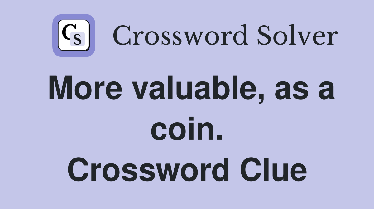 More valuable, as a coin. Crossword Clue