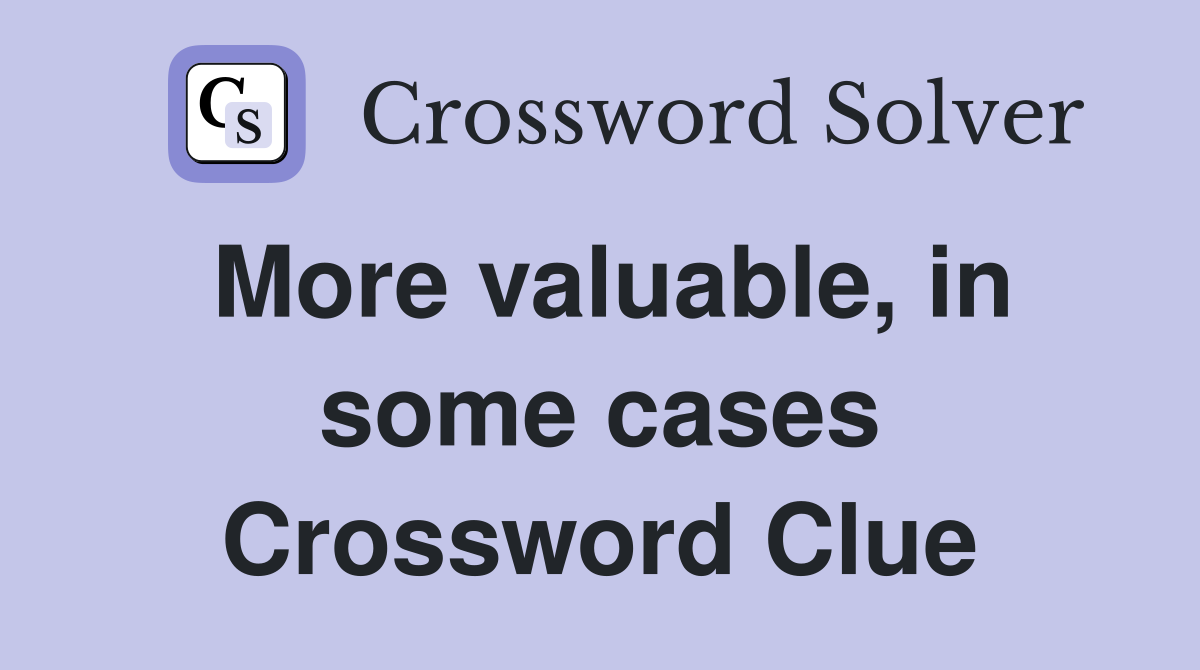 More valuable, in some cases Crossword Clue