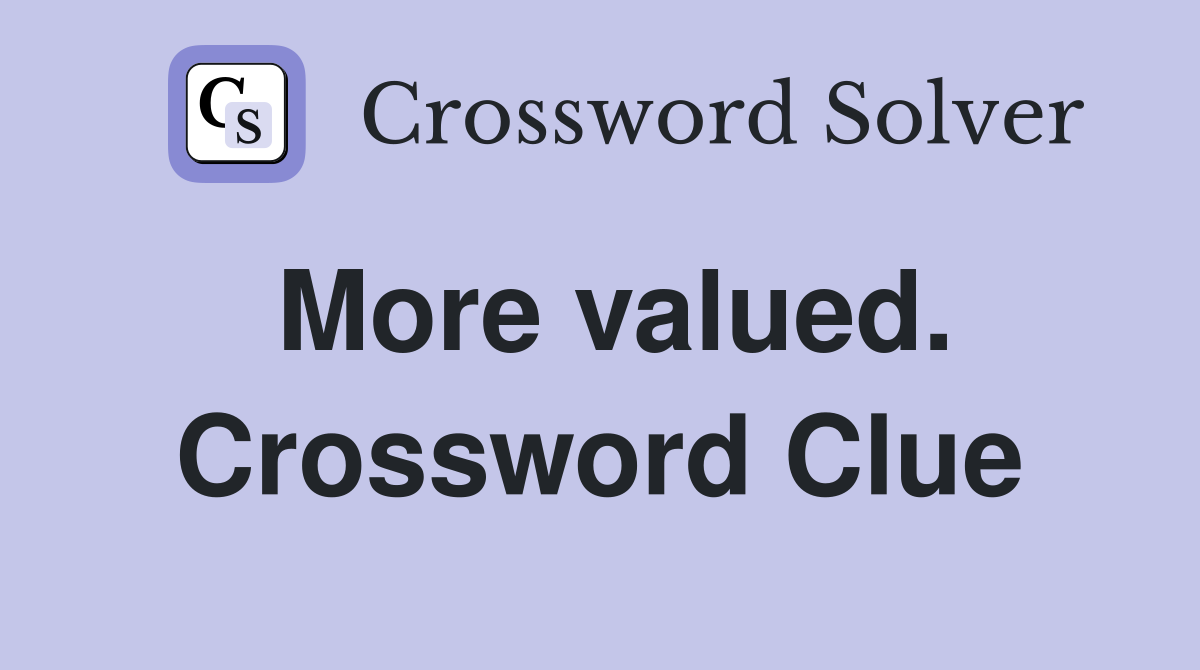 More valued. Crossword Clue