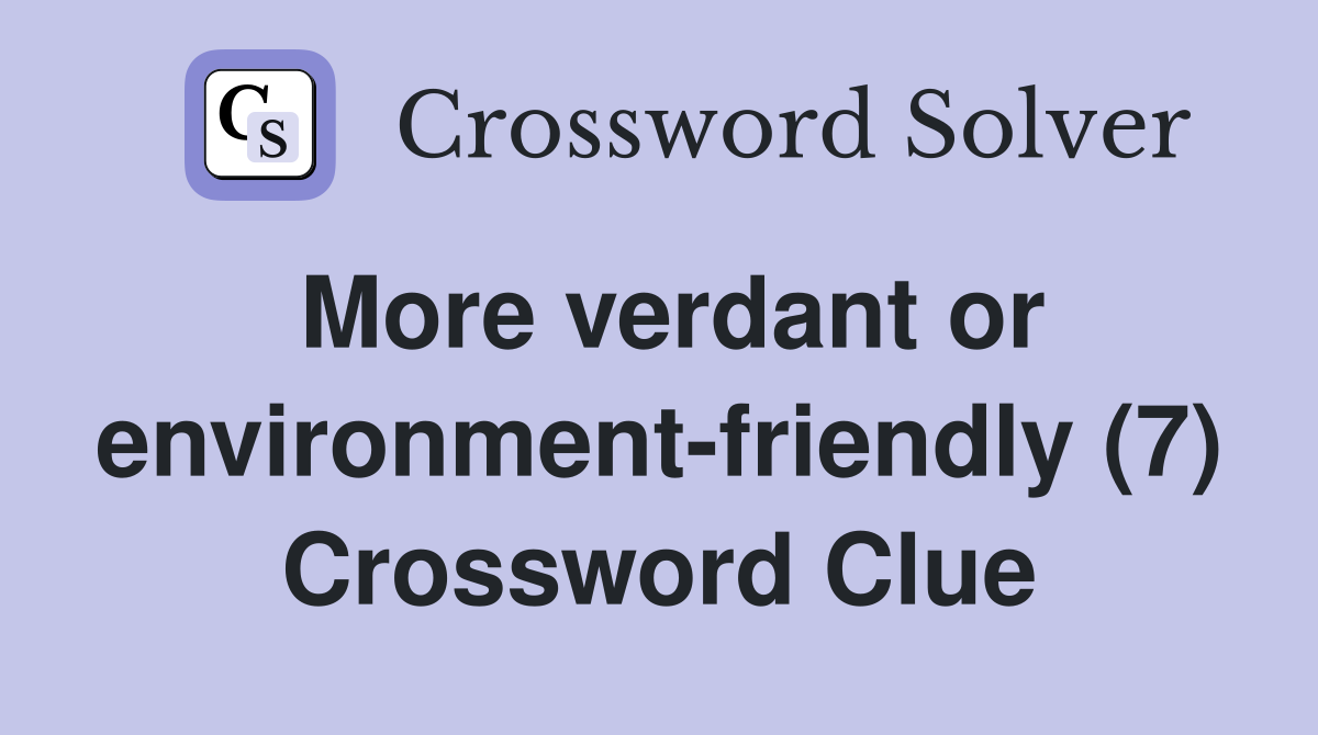 More verdant or environment-friendly (7) Crossword Clue