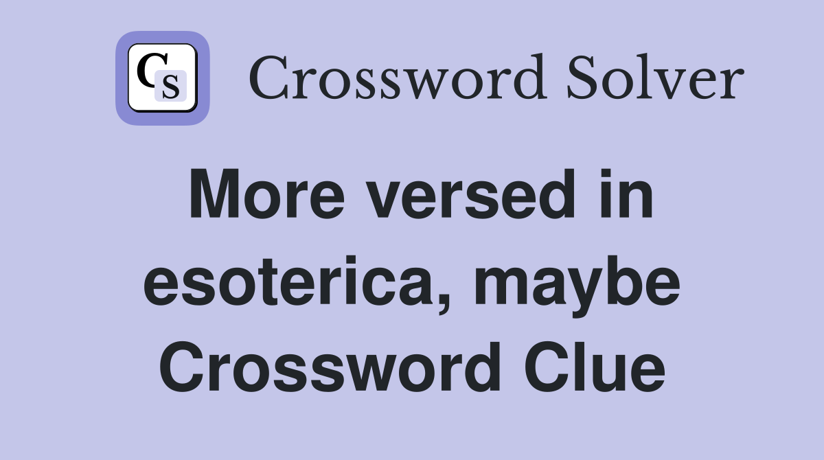 More versed in esoterica, maybe Crossword Clue