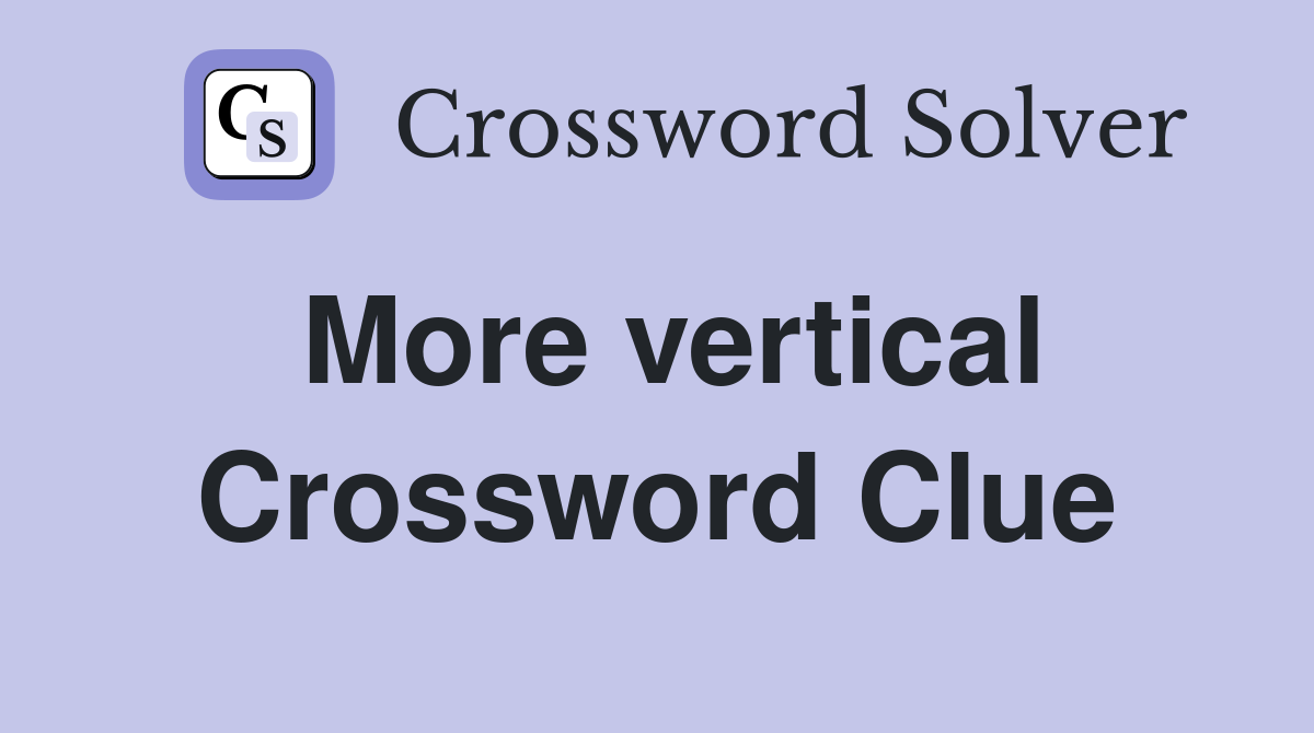 More vertical Crossword Clue