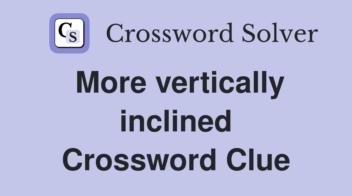 More vertically inclined Crossword Clue