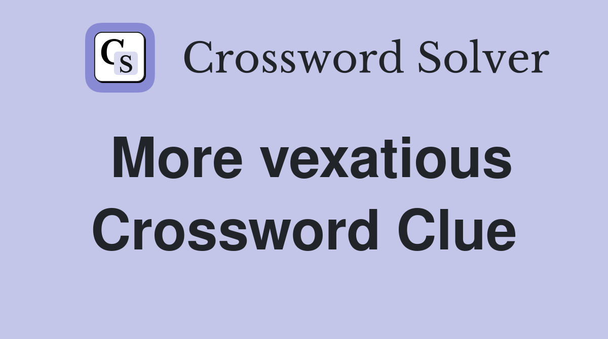 More vexatious Crossword Clue