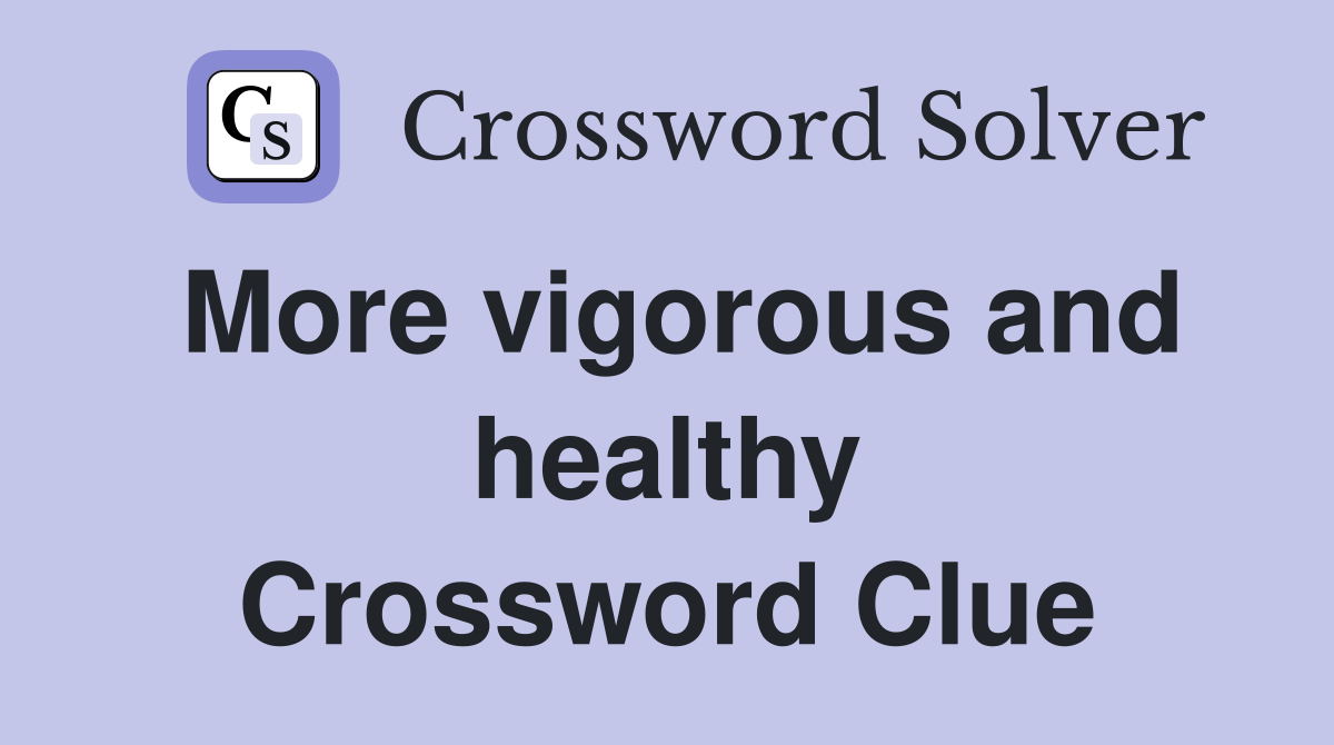 More vigorous and healthy Crossword Clue