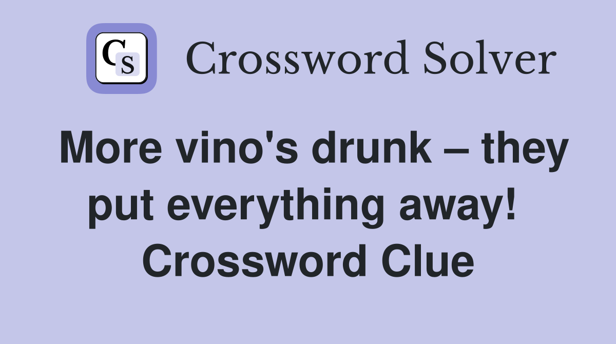 More vino's drunk – they put everything away!  Crossword Clue