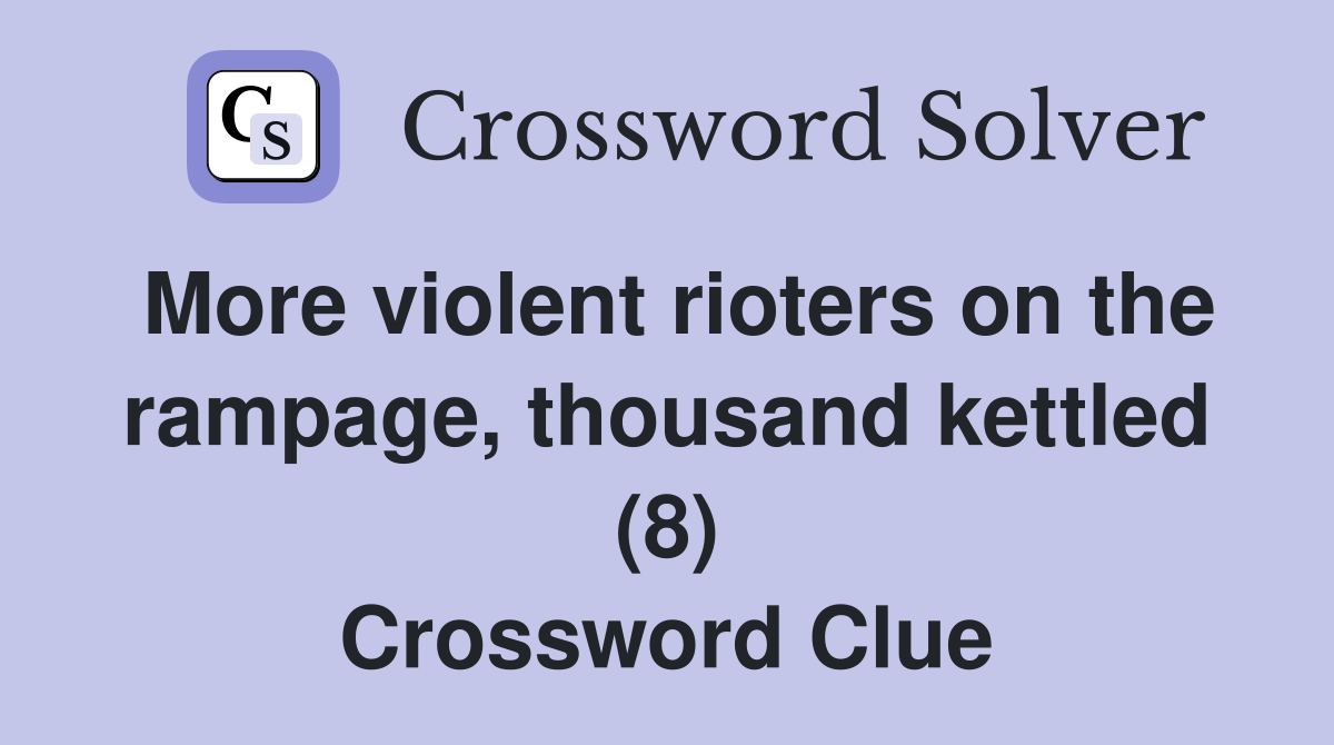 More violent rioters on the rampage, thousand kettled (8) Crossword Clue