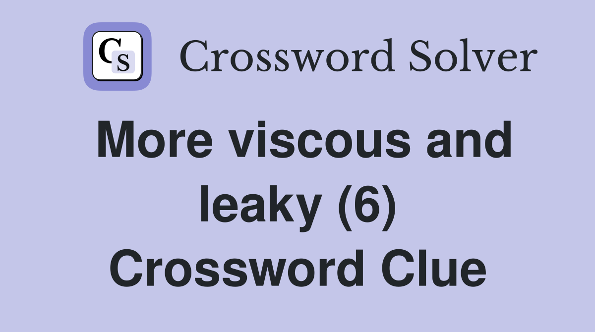 More viscous and leaky (6) Crossword Clue