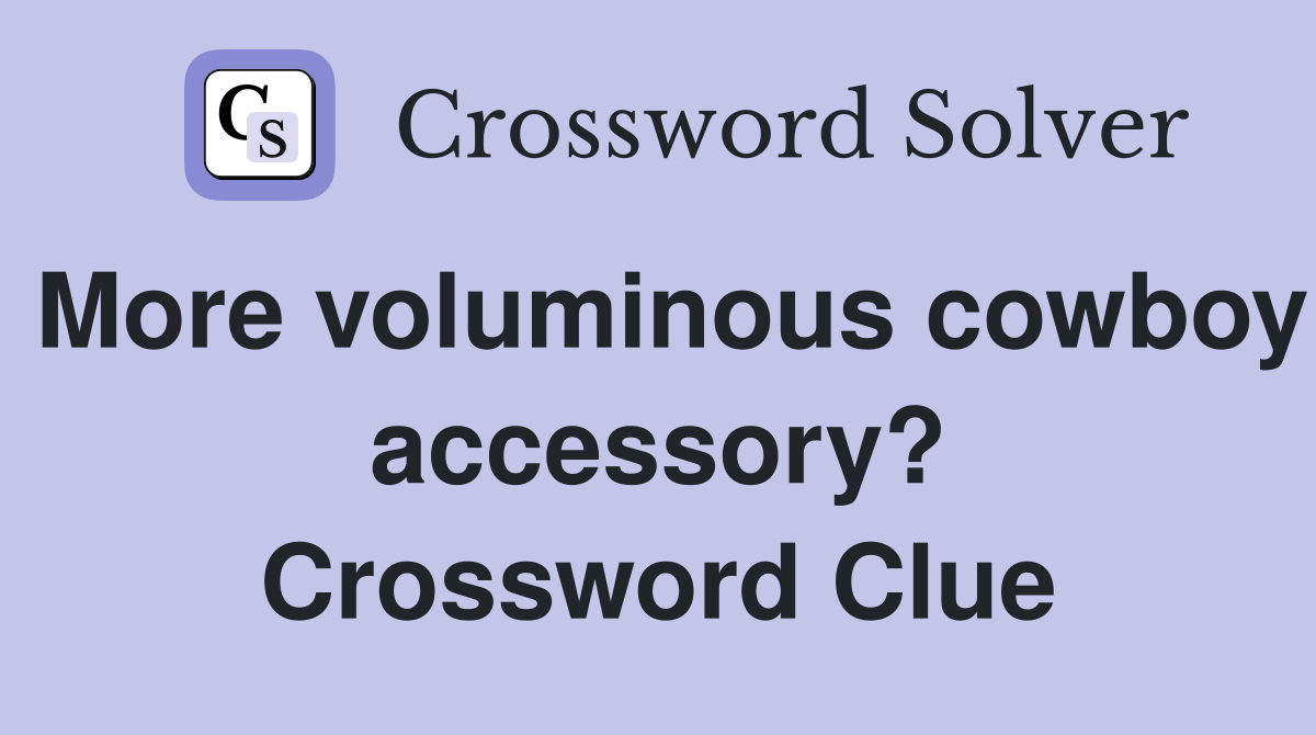 More voluminous cowboy accessory? Crossword Clue