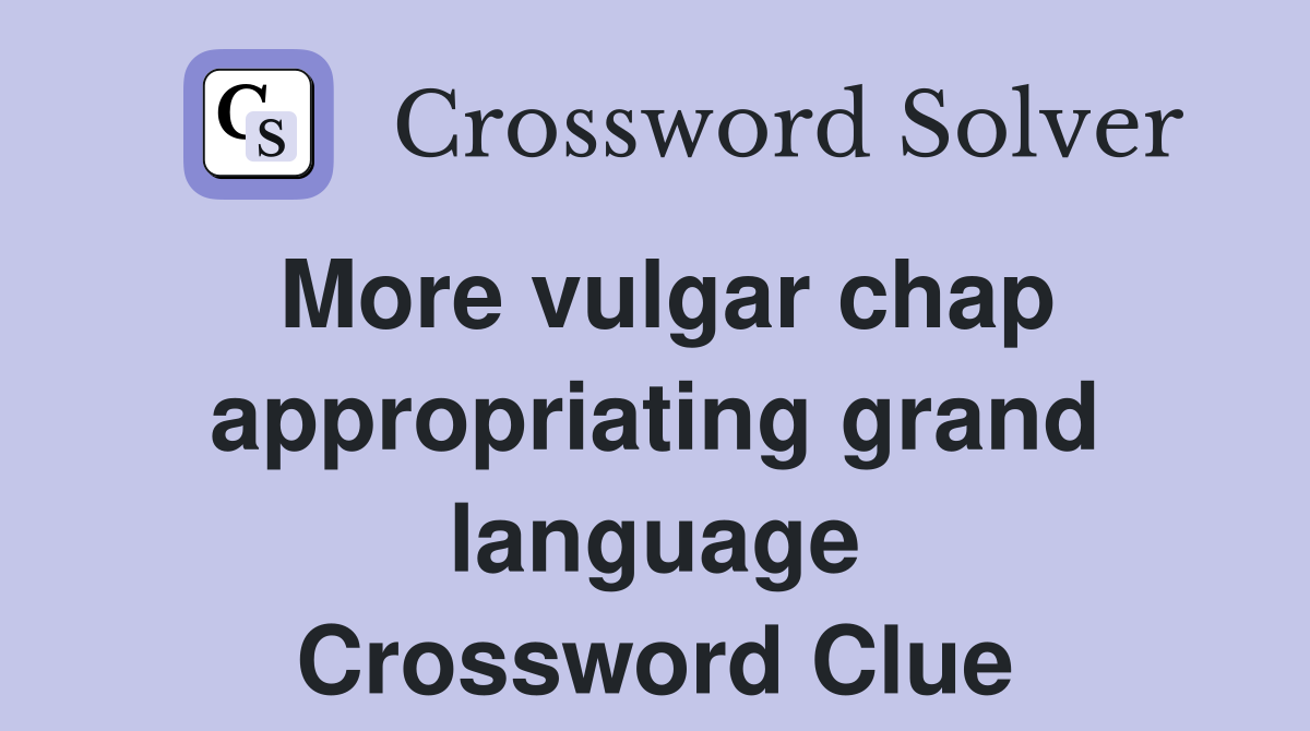 More vulgar chap appropriating grand language Crossword Clue
