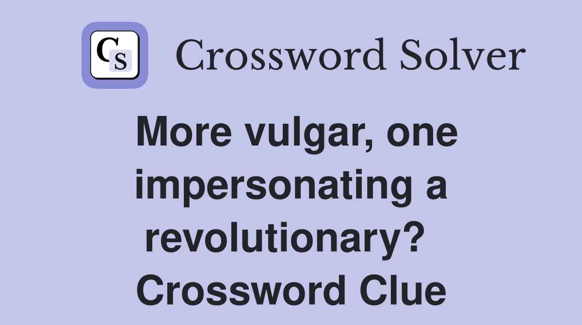 More vulgar, one impersonating a revolutionary?  Crossword Clue