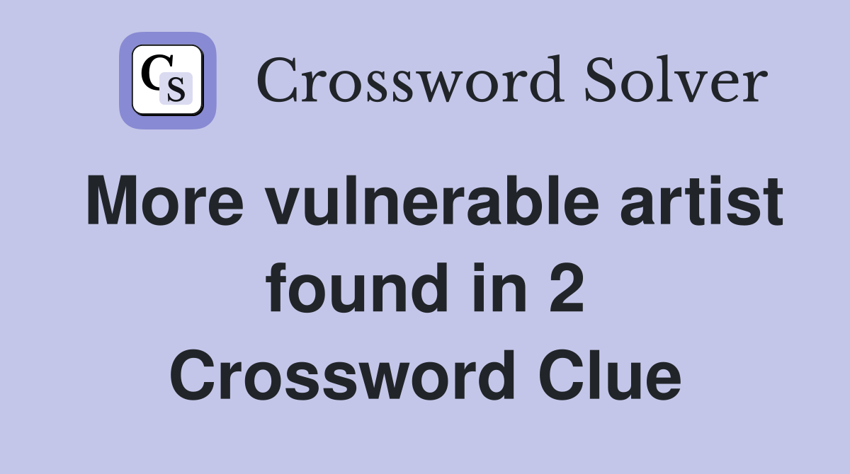 More vulnerable artist found in 2 Crossword Clue