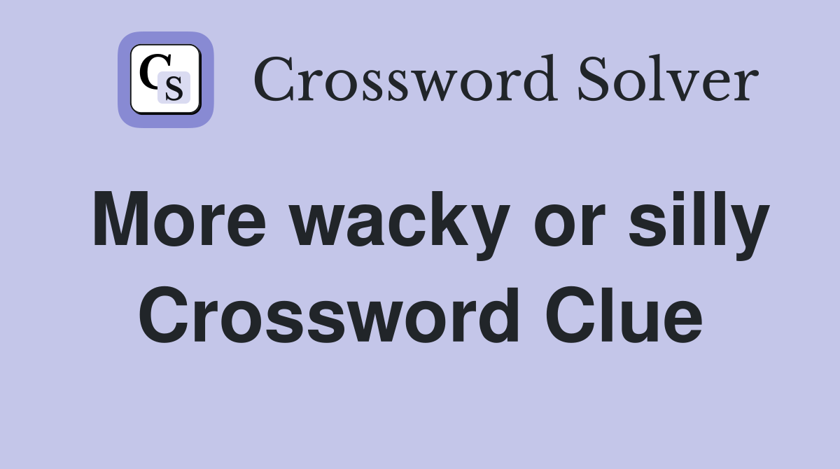 More wacky or silly Crossword Clue