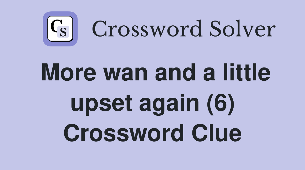 More wan and a little upset again (6) Crossword Clue