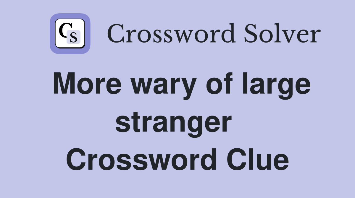 More wary of large stranger  Crossword Clue