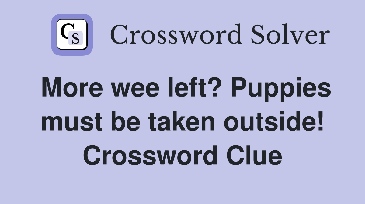 More wee left? Puppies must be taken outside! Crossword Clue