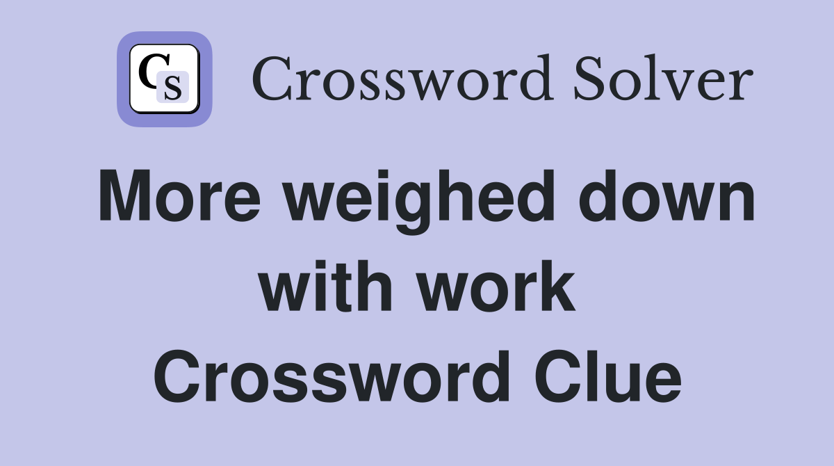 More weighed down with work Crossword Clue