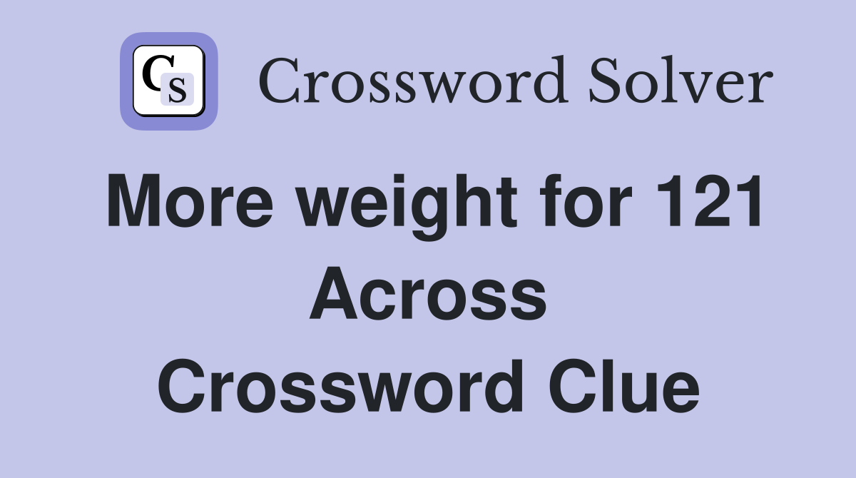 More weight for 121 Across Crossword Clue