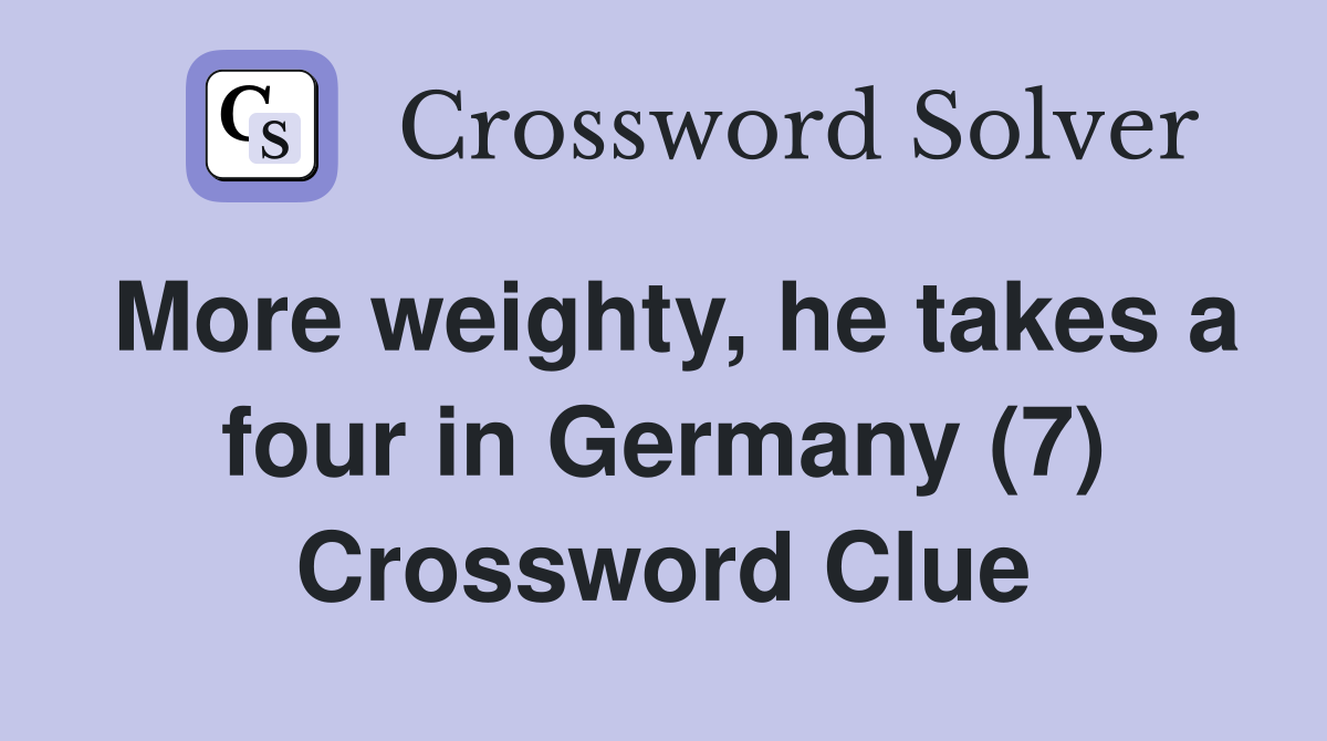 More weighty, he takes a four in Germany (7) Crossword Clue