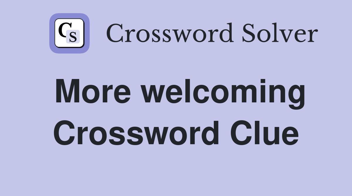 More welcoming Crossword Clue