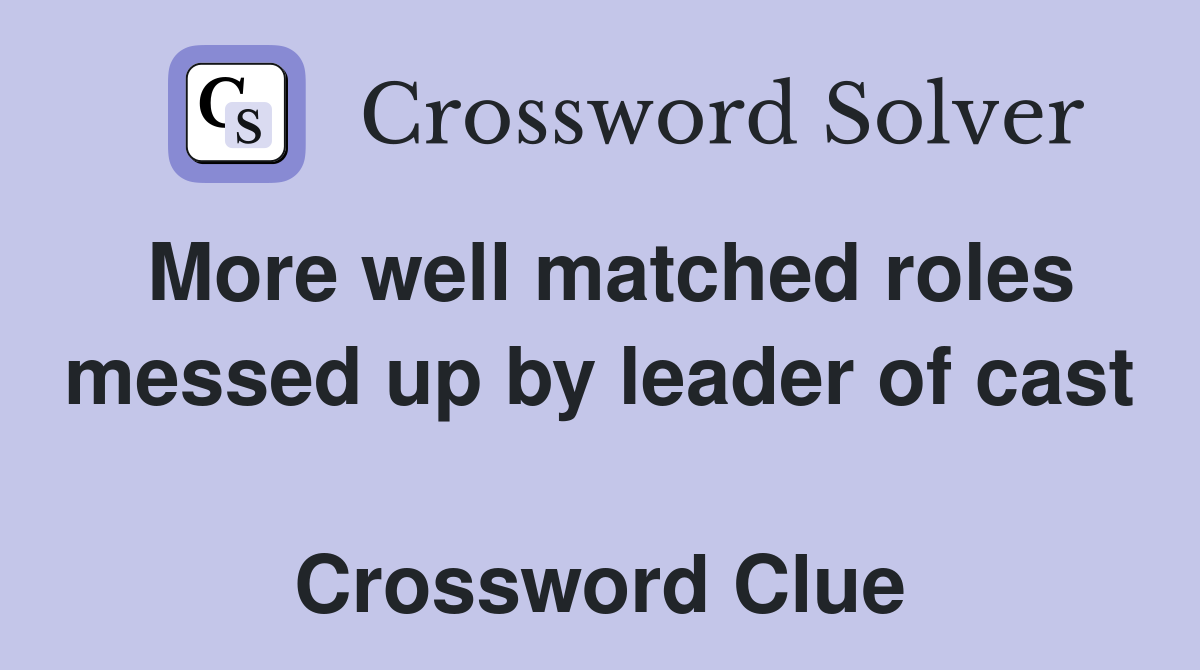 More well matched roles messed up by leader of cast  Crossword Clue