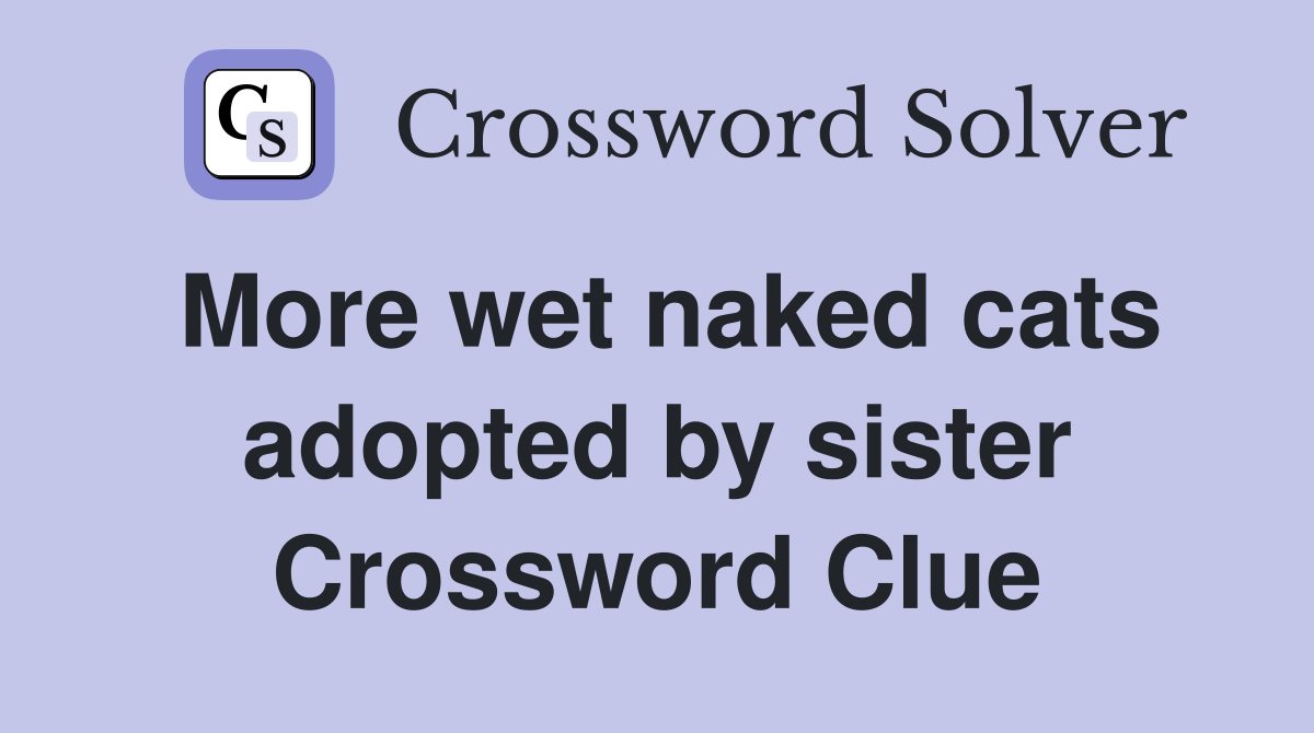 More wet naked cats adopted by sister Crossword Clue