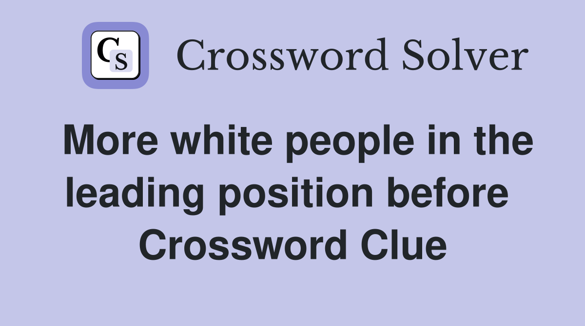 More white people in the leading position before  Crossword Clue