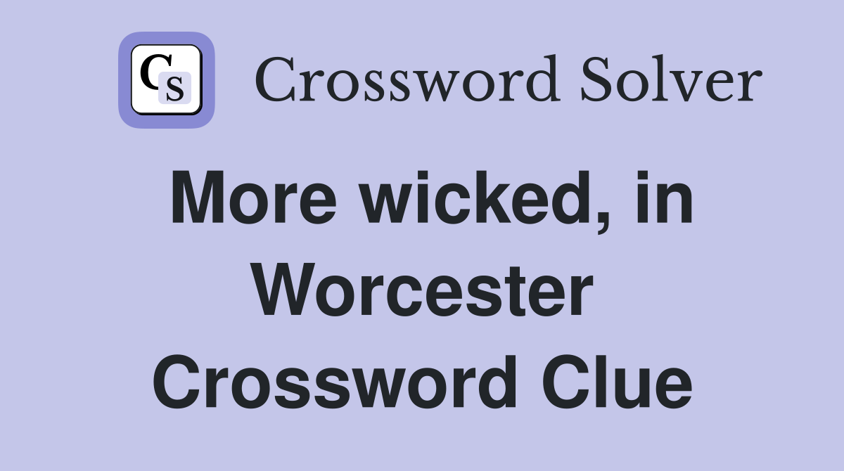 More wicked, in Worcester Crossword Clue