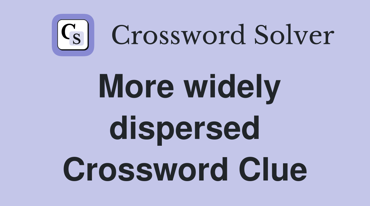 More widely dispersed Crossword Clue