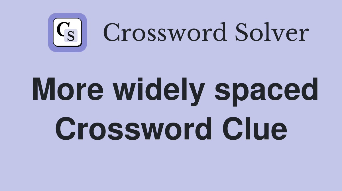 More widely spaced Crossword Clue
