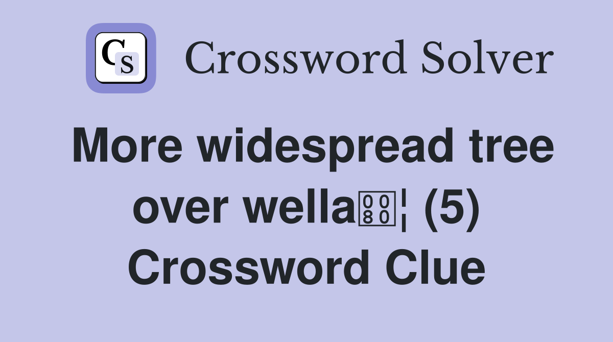 More widespread tree over wella¦ (5) Crossword Clue
