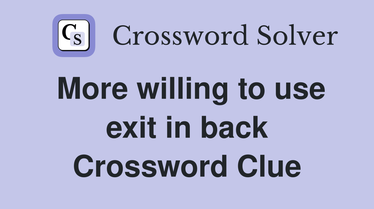 More willing to use exit in back Crossword Clue