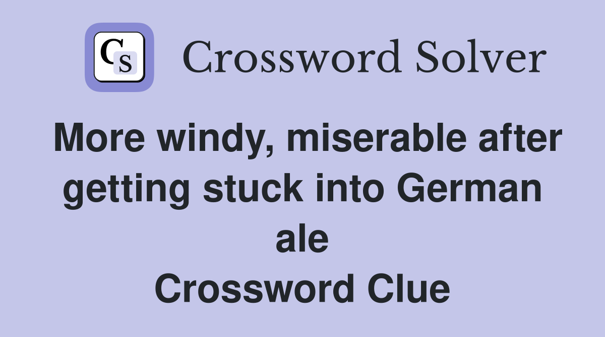 More windy, miserable after getting stuck into German ale Crossword Clue