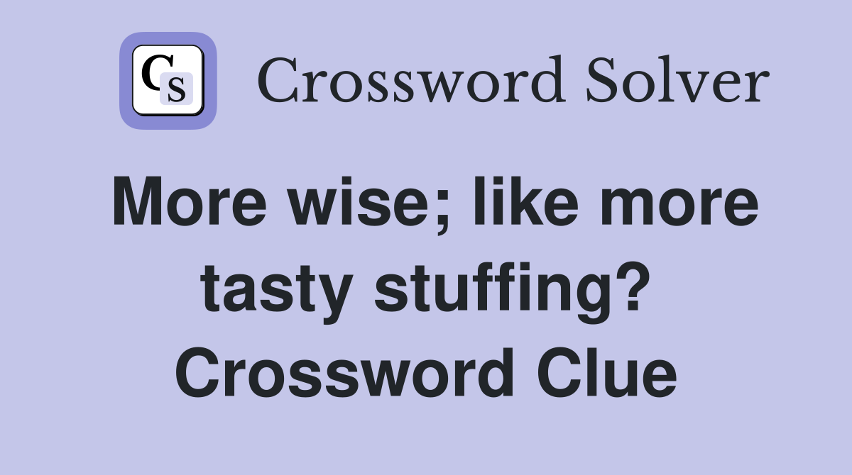 More wise; like more tasty stuffing? Crossword Clue